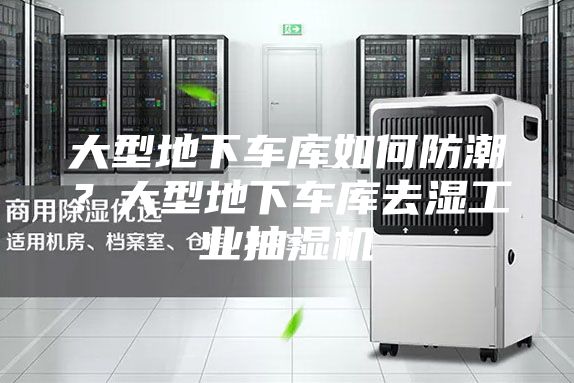 大型地下車庫如何防潮？大型地下車庫去濕工業(yè)抽濕機