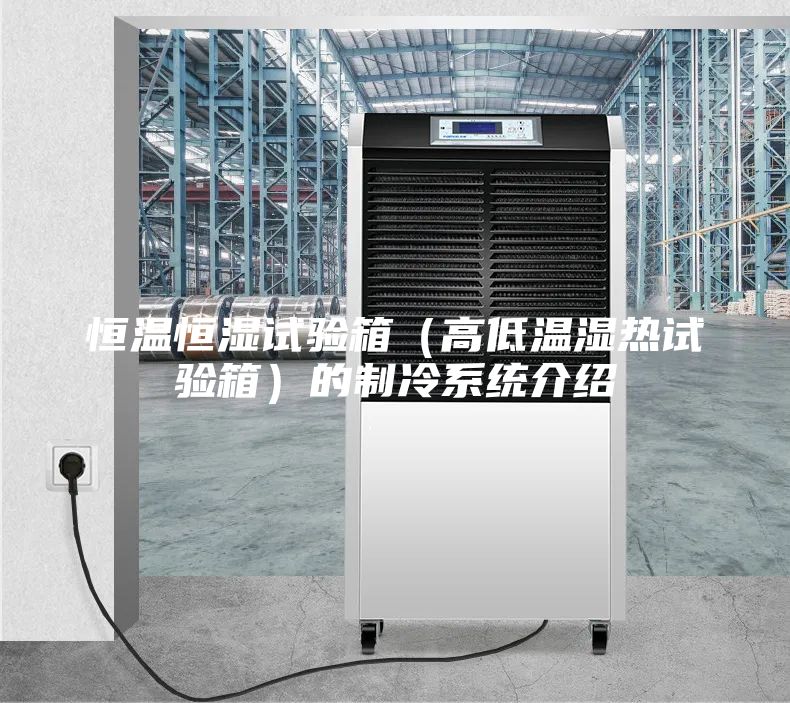 恒溫恒濕試驗箱（高低溫濕熱試驗箱）的制冷系統(tǒng)介紹