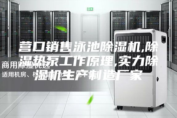 營口銷售泳池除濕機,除濕熱泵工作原理,實力除濕機生產(chǎn)制造廠家