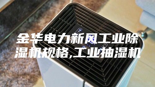 金華電力新風工業(yè)除濕機規(guī)格,工業(yè)抽濕機
