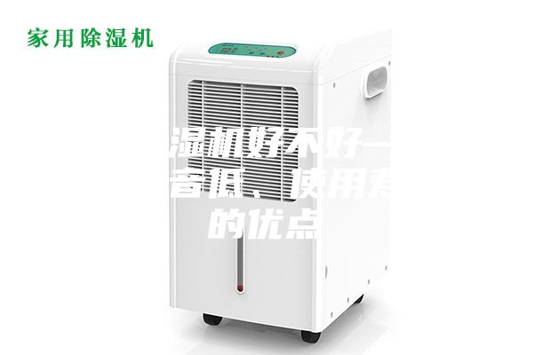 家用除濕機(jī)好不好—具有運(yùn)行噪音低、使用壽命長(zhǎng)的優(yōu)點(diǎn)