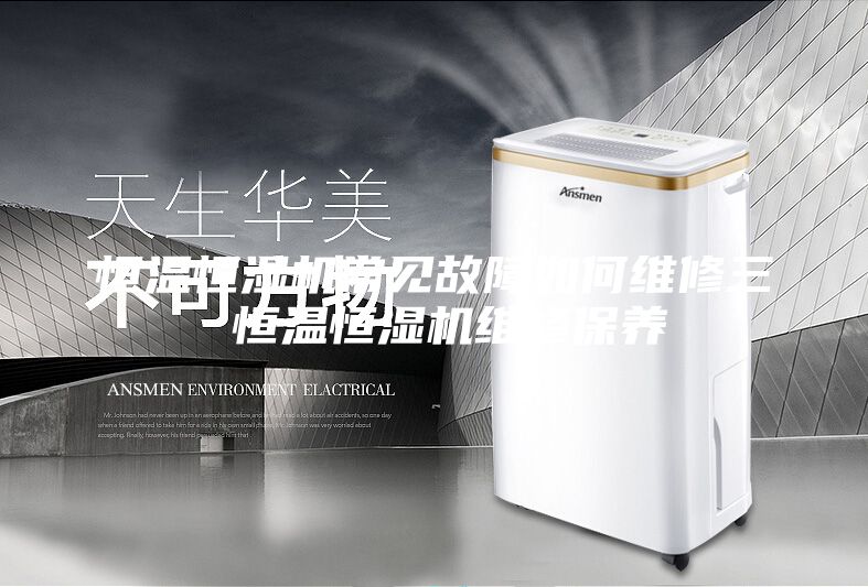 恒溫恒濕機常見故障如何維修三 恒溫恒濕機維修保養(yǎng)