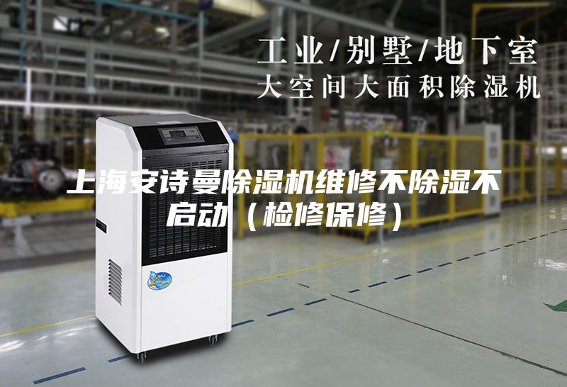 上海安詩曼除濕機(jī)維修不除濕不啟動(dòng)（檢修保修）