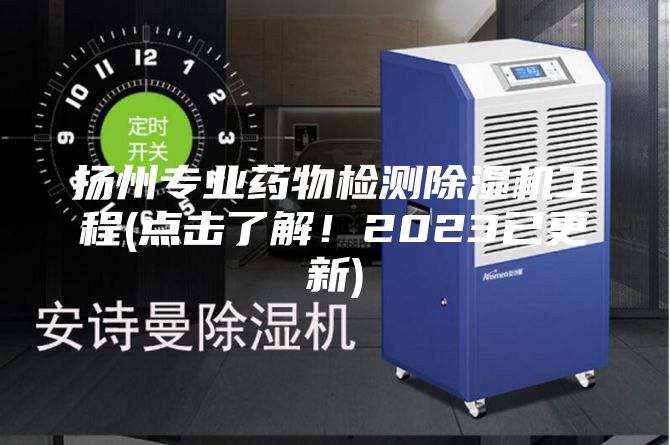 揚州專業(yè)藥物檢測除濕機工程(點擊了解！2023已更新)
