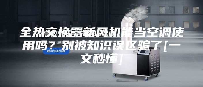 全熱交換器新風機能當空調使用嗎？別被知識誤區騙了[一文秒懂]