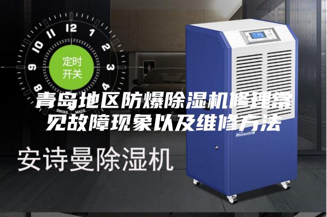青島地區防爆除濕機修理常見故障現象以及維修方法