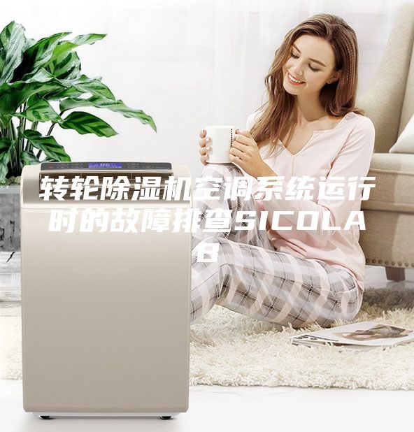轉(zhuǎn)輪除濕機空調(diào)系統(tǒng)運行時的故障排查SICOLAB