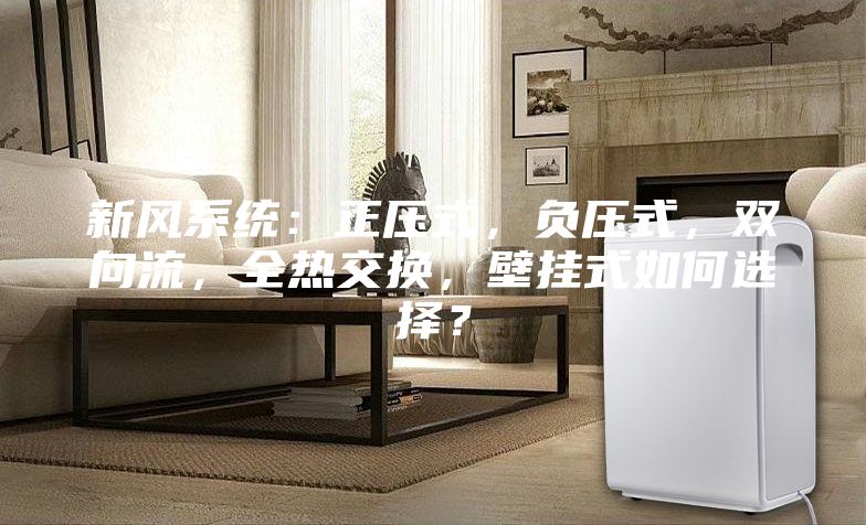 新風系統：正壓式，負壓式，雙向流，全熱交換，壁掛式如何選擇？