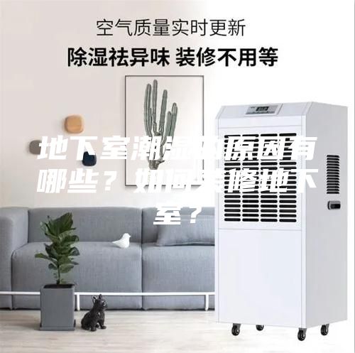 地下室潮濕的原因有哪些？如何裝修地下室？