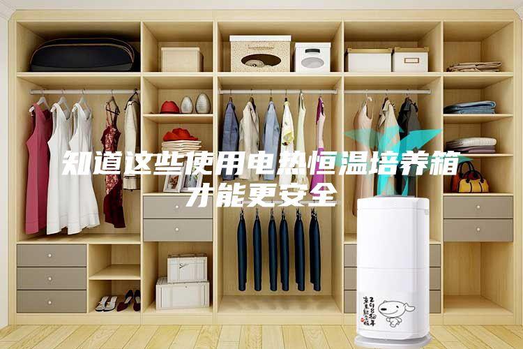 知道這些使用電熱恒溫培養(yǎng)箱才能更安全