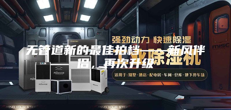 無(wú)管道新的最佳拍檔——新風(fēng)伴侶,再次升級(jí)