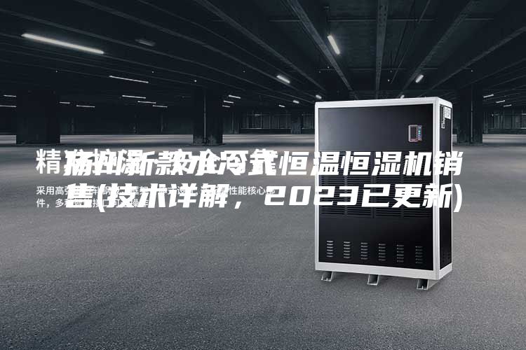 揚州新款水冷式恒溫恒濕機銷售(技術詳解，2023已更新)