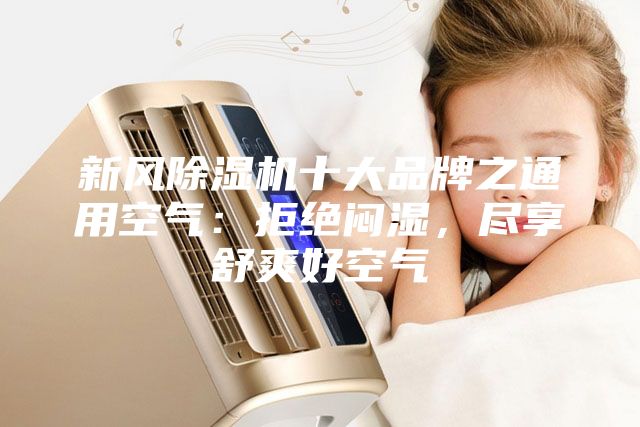 新風除濕機十大品牌之通用空氣：拒絕悶濕，盡享舒爽好空氣