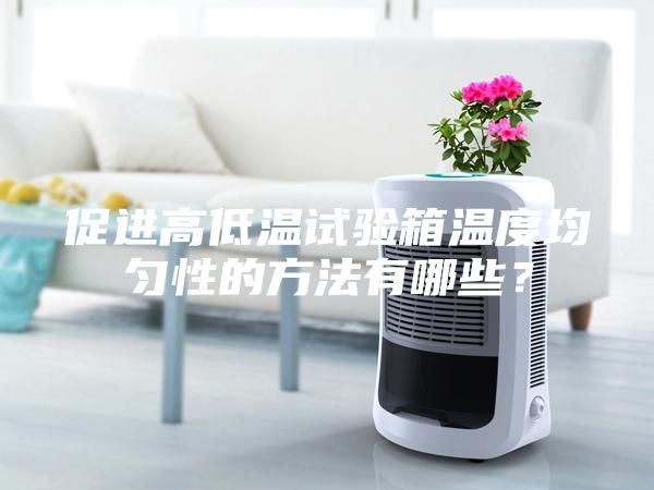 促進高低溫試驗箱溫度均勻性的方法有哪些？