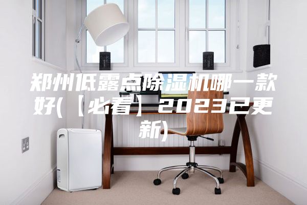鄭州低露點(diǎn)除濕機(jī)哪一款好(【必看】2023已更新)
