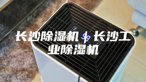 長沙除濕機｜長沙工業除濕機