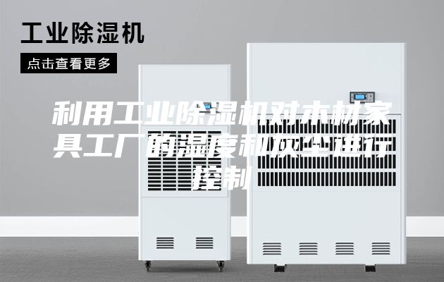 利用工業(yè)除濕機(jī)對木材家具工廠的濕度和灰塵進(jìn)行控制