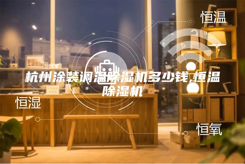 杭州涂裝調溫除濕機多少錢,恒溫除濕機