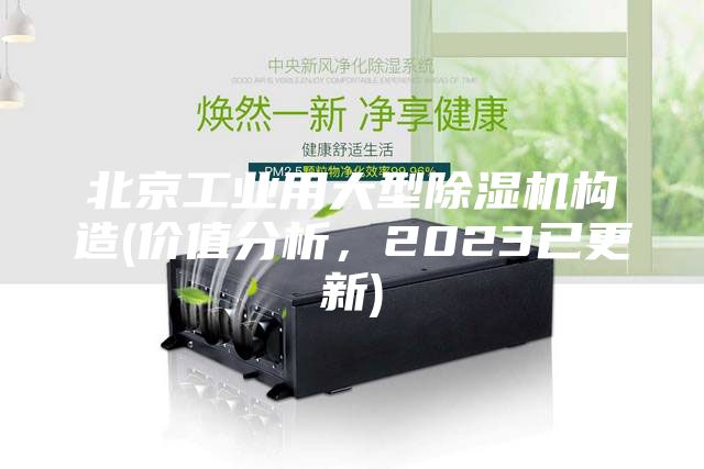 北京工業用大型除濕機構造(價值分析，2023已更新)