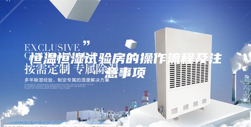 恒溫恒濕試驗(yàn)房的操作流程及注意事項(xiàng)