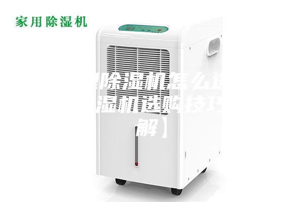 家用型除濕機怎么選購 家用除濕機選購技巧【詳解】