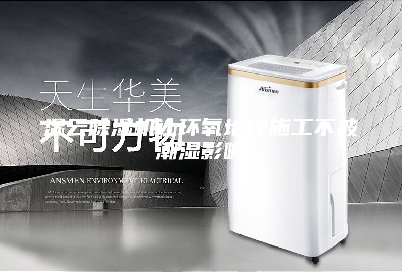 濕云除濕機(jī)讓環(huán)氧地坪施工不被潮濕影響