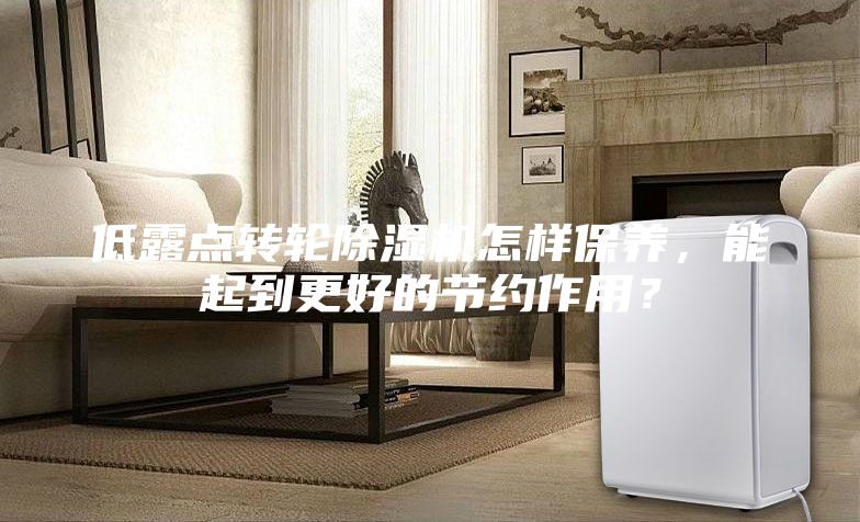 低露點轉輪除濕機怎樣保養，能起到更好的節約作用？