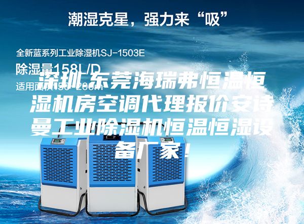 深圳.東莞海瑞弗恒溫恒濕機房空調(diào)代理報價安詩曼工業(yè)除濕機恒溫恒濕設(shè)備廠家！