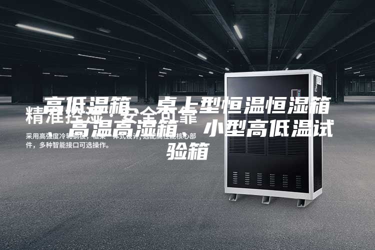 高低溫箱、桌上型恒溫恒濕箱、高溫高濕箱、小型高低溫試驗(yàn)箱