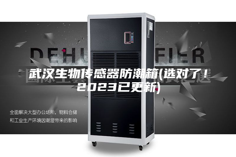 武漢生物傳感器防潮箱(選對了!2023已更新)