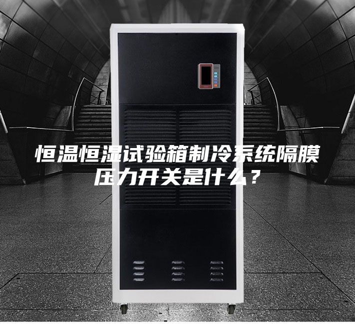 恒溫恒濕試驗箱制冷系統隔膜壓力開關是什么？
