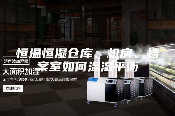 恒溫恒濕倉庫、機房、檔案室如何溫濕平衡