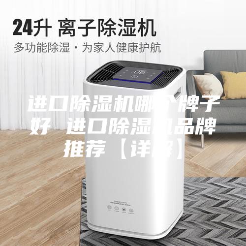 進(jìn)口除濕機(jī)哪個(gè)牌子好 進(jìn)口除濕機(jī)品牌推薦【詳解】