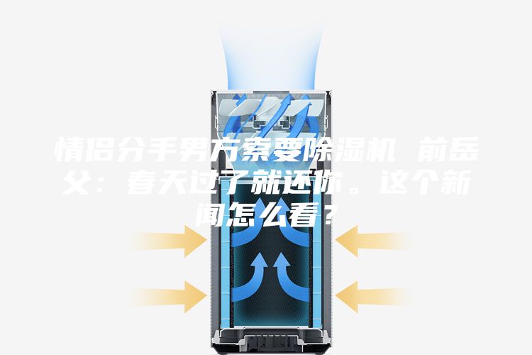 情侶分手男方索要除濕機 前岳父：春天過了就還你。這個新聞怎么看？