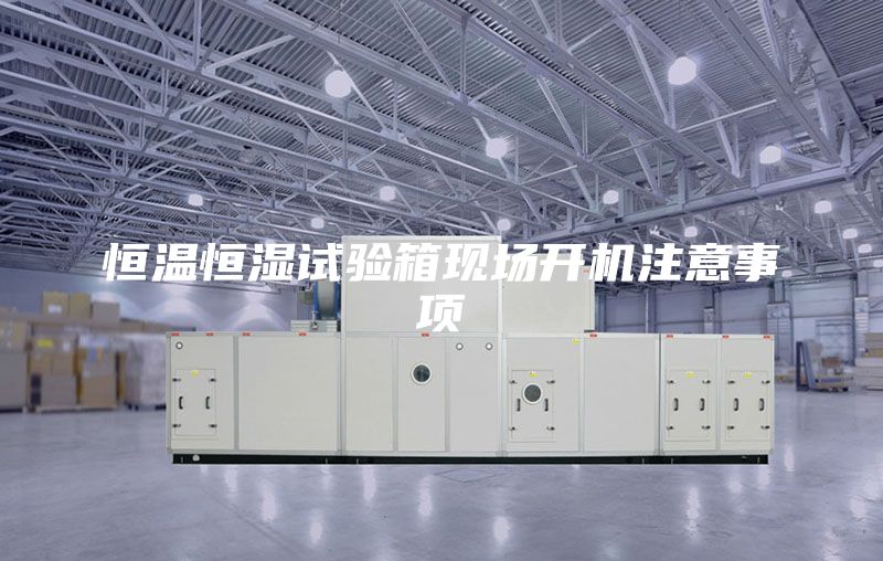 恒溫恒濕試驗(yàn)箱現(xiàn)場(chǎng)開(kāi)機(jī)注意事項(xiàng)