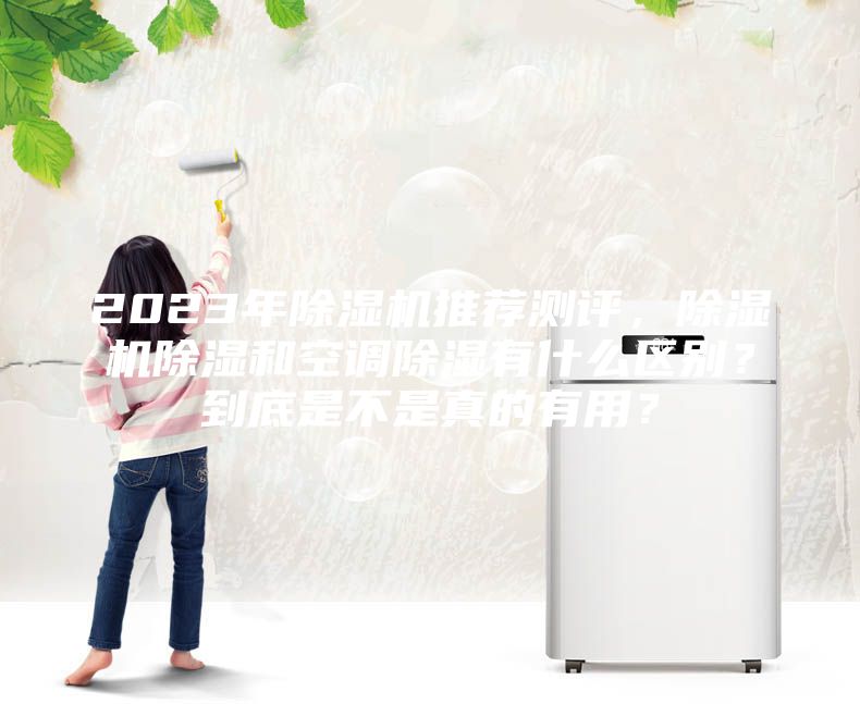 2023年除濕機推薦測評,除濕機除濕和空調除濕有什么區(qū)別?到底是不是真的有用?
