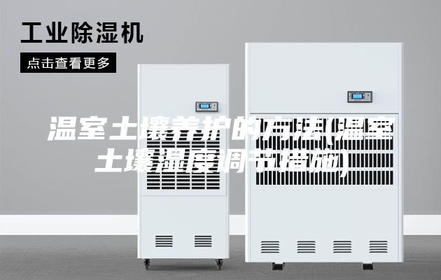 溫室土壤養護的方法(溫室土壤濕度調節措施)