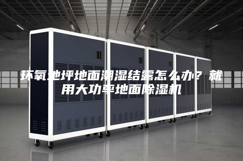 環氧地坪地面潮濕結露怎么辦？就用大功率地面除濕機