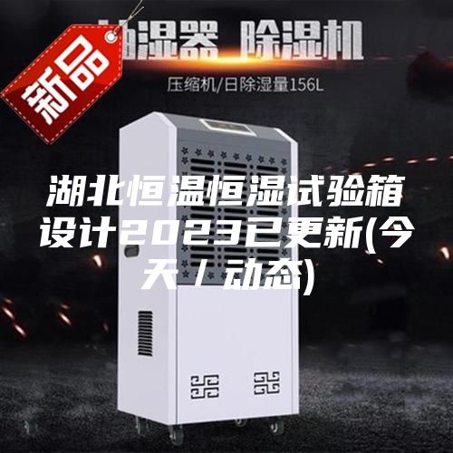 湖北恒溫恒濕試驗箱設計2023已更新(今天／動態(tài))