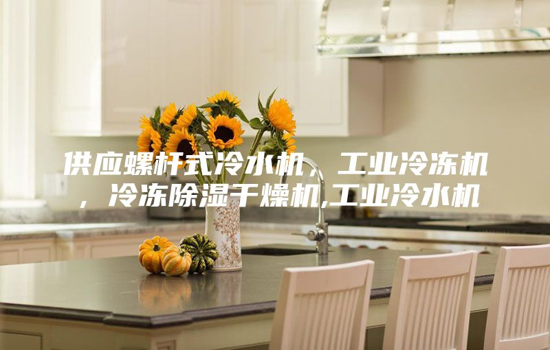 供應螺桿式冷水機，工業冷凍機，冷凍除濕干燥機,工業冷水機