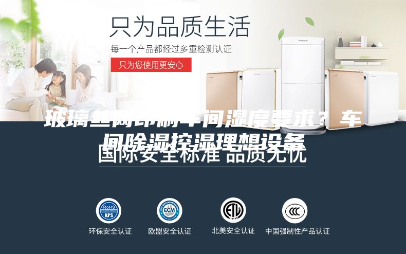 玻璃絲網(wǎng)印刷車間濕度要求？車間除濕控濕理想設(shè)備