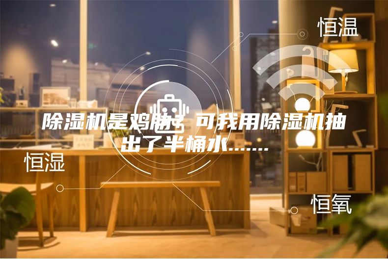 除濕機是雞肋？可我用除濕機抽出了半桶水.......