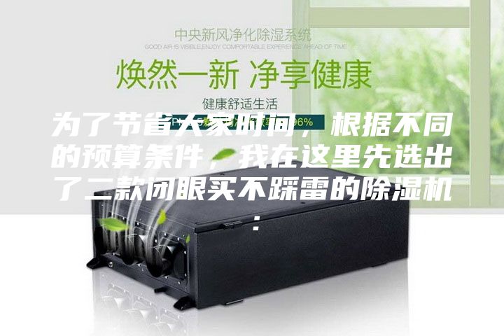 為了節省大家時間，根據不同的預算條件，我在這里先選出了二款閉眼買不踩雷的除濕機：