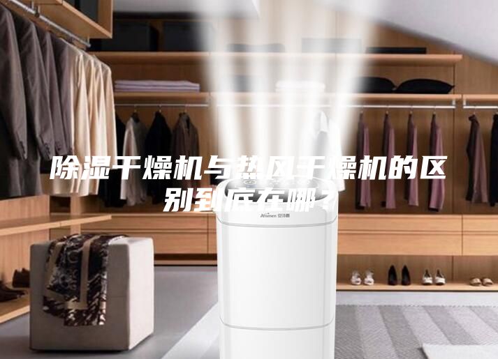 除濕干燥機與熱風干燥機的區別到底在哪?