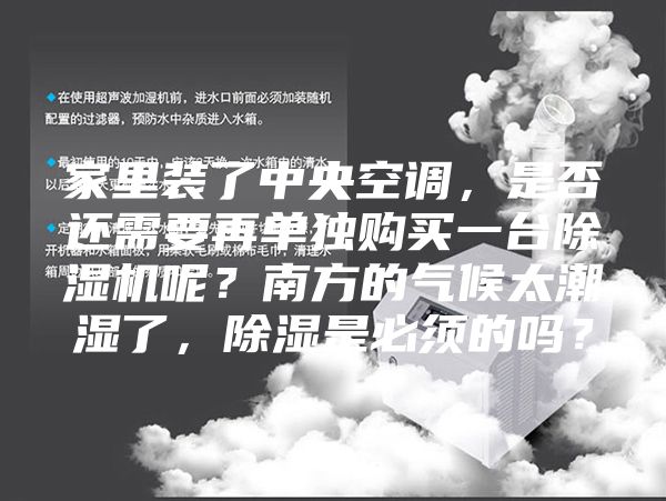 家里裝了中央空調(diào),是否還需要再單獨購買一臺除濕機呢?南方的氣候太潮濕了,除濕是必須的嗎?