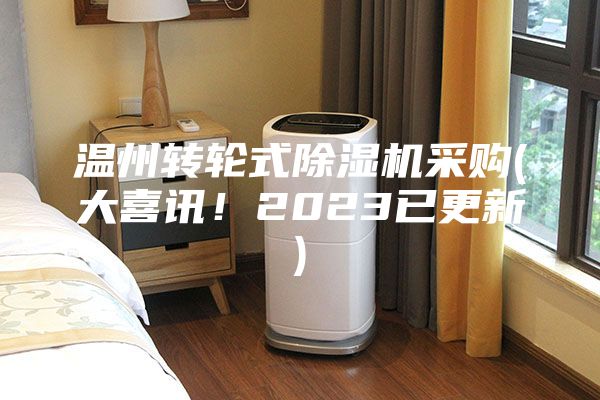 溫州轉輪式除濕機采購(大喜訊!2023已更新)
