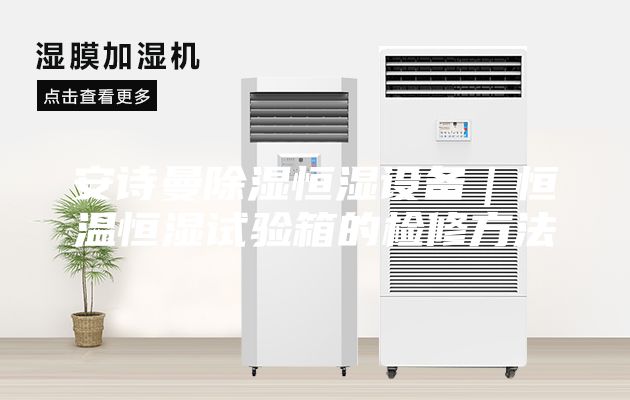安詩曼除濕恒濕設(shè)備｜恒溫恒濕試驗(yàn)箱的檢修方法
