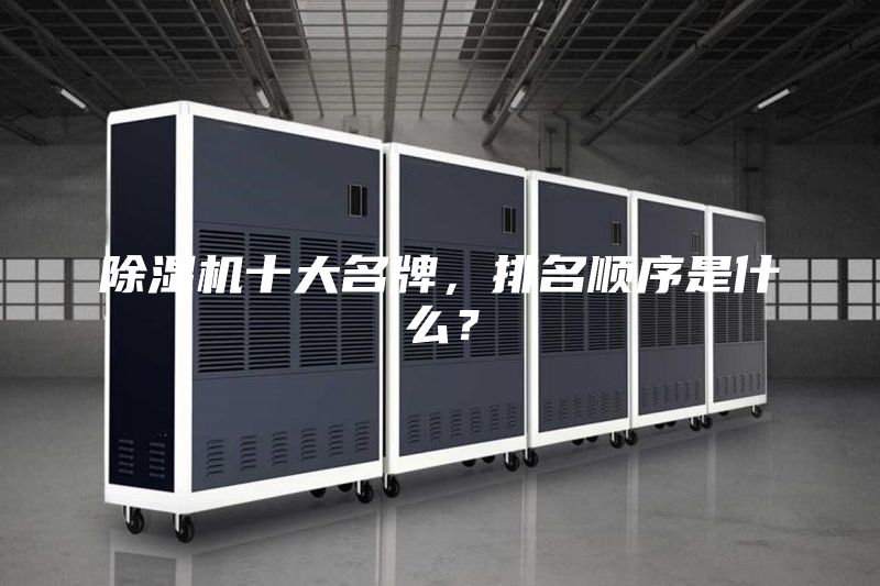 除濕機(jī)十大名牌，排名順序是什么？