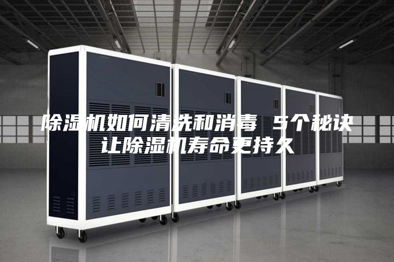 除濕機(jī)如何清洗和消毒 5個(gè)秘訣讓除濕機(jī)壽命更持久