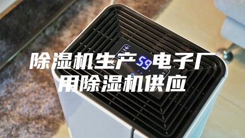 除濕機生產(chǎn) 電子廠用除濕機供應(yīng)